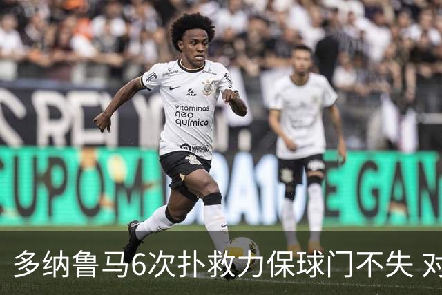 多纳鲁马6次扑救力保球门不失 对方主帅：他是关键